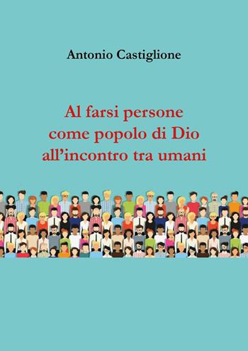 Al farsi persone come popolo di Dio all'incontro tra umani - Antonio Castiglione - Libro Youcanprint 2024 | Libraccio.it