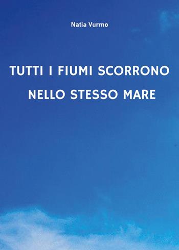 Tutti i fiumi scorrono nello stesso mare - Natia Vurmo - Libro Youcanprint 2024 | Libraccio.it