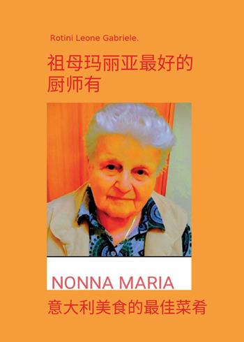 Nonna Maria, la cuoca più brava che ci sia. I migliori piatti della cucina italiana. Ediz. cinese - Leone Gabriele Rotini - Libro Youcanprint 2024 | Libraccio.it