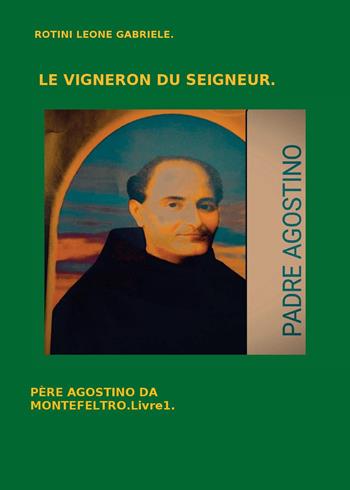 Le vigneron du Seigneur. Père Agostino da Montefeltro. Vol. 1 - Leone Gabriele Rotini - Libro Youcanprint 2024 | Libraccio.it