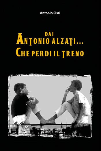 Dai Antonio alzati... che perdi il treno - Antonio Sisti - Libro Youcanprint 2024 | Libraccio.it