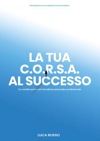 La tua C.O.R.S.A. al successo. Un modello pratico per l'eccellenza personale e professionale - Luca Russo - Libro Youcanprint 2024 | Libraccio.it