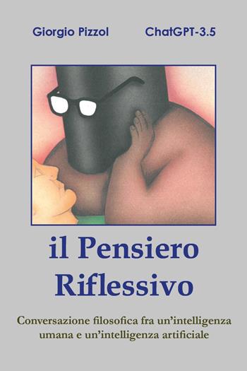 Il pensiero riflessivo. Conversazione filosofica fra un'intelligenza umana e un'intelligenza artificiale - Giorgio Pizzol, ChatGTP - Libro Youcanprint 2024 | Libraccio.it