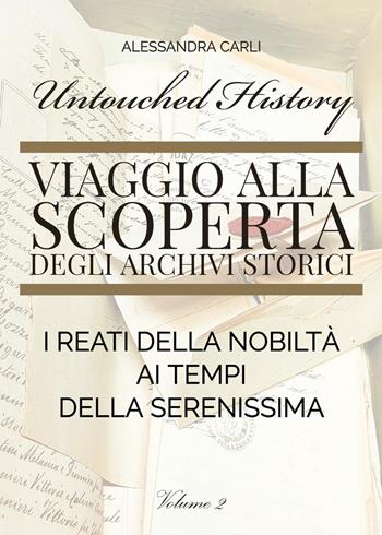 Untouched history. Viaggio alla scoperta degli archivi storici. I reati della nobiltà ai tempi della Serenissima. Vol. 2 - Alessandra Carli - Libro Youcanprint 2024 | Libraccio.it