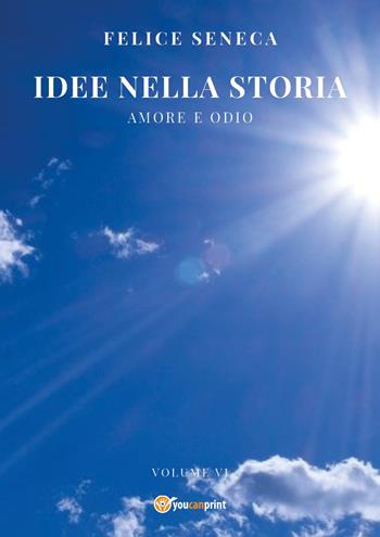 Idee nella storia. Vol. 6: Amore e odio - Felice Seneca - Libro Youcanprint 2024 | Libraccio.it