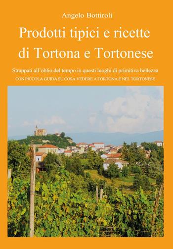 Prodotti tipici e ricette di Tortona e tortonese. Strappati dall'oblio del tempo in questi luoghi di primitiva bellezza. Con piccola guida su cosa vedere a Tortona e nel tortonese - Angelo Bottiroli - Libro Youcanprint 2024 | Libraccio.it