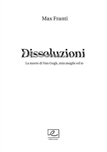 Dissoluzioni. La morte di Van Gogh, mia moglie ed io - Max Franti - Libro Youcanprint 2024 | Libraccio.it