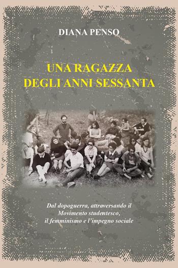 Una ragazza degli anni sessanta. Dal dopoguerra, attraversando il movimento studentesco, il femminismo e l'impegno sociale - Diana Penso - Libro Youcanprint 2024 | Libraccio.it