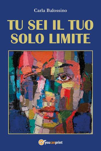 Tu sei il tuo solo limite - Carla Balossino - Libro Youcanprint 2024 | Libraccio.it