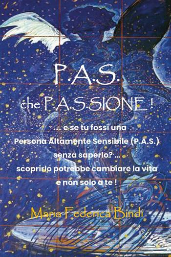P.A.S. che P.A.S.sione!...E se tu fossi una persona altamente sensibile (P.A.S.) senza saperlo? Scoprirlo potrebbe cambiare la vira e non solo a te! - Maria Federica Bindi - Libro Youcanprint 2024 | Libraccio.it