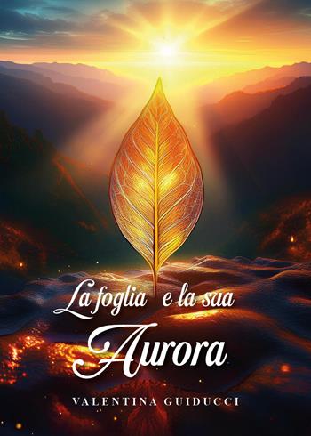 La foglia e la sua aurora - Valentina Guiducci - Libro Youcanprint 2024 | Libraccio.it