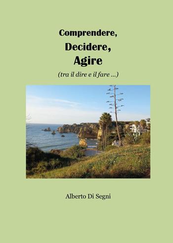 Comprendere, decidere, agire (tra il dire e il fare...) - Alberto Di Segni - Libro Youcanprint 2024 | Libraccio.it