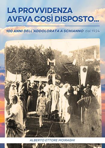La Provvidenza aveva così disposto... 100 anni dall'Addolorata a Schianno dal 1924 - Alberto Ettore Moiraghi - Libro Youcanprint 2024 | Libraccio.it