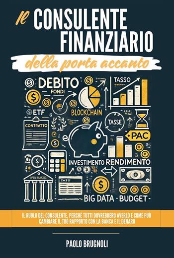 Il consulente finanziario della porta accanto. Il ruolo del consulente, perché tutti dovrebbero averlo e come può cambiare il tuo rapporto con la banca e il denaro - Paolo Brugnoli - Libro Youcanprint 2024 | Libraccio.it