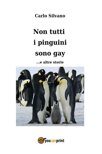 Non tutti i pinguini sono gay... e altre storie - Carlo Silvano - Libro Youcanprint 2024 | Libraccio.it