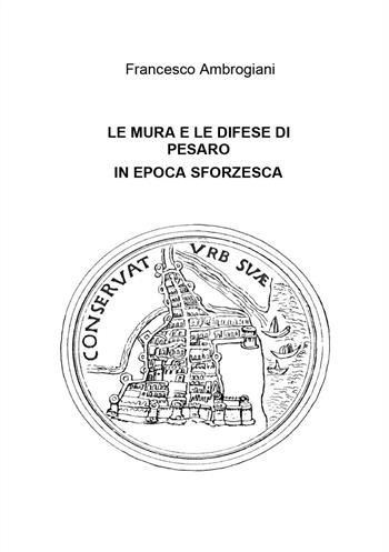 Le mura e le difese di Pesaro in epoca sforzesca - Francesco Ambrogiani - Libro Youcanprint 2024 | Libraccio.it