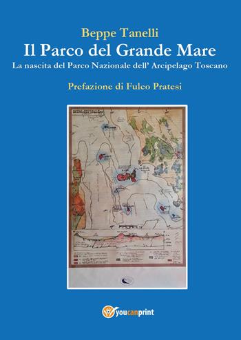 Il parco del grande mare. La nascita del parco nazionale arcipelago toscano - Beppe Tanelli - Libro Youcanprint 2024 | Libraccio.it