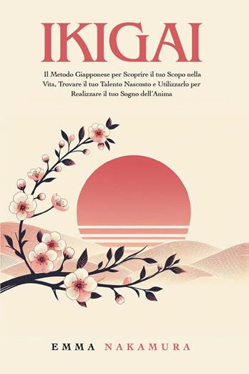 Ikigai. Il metodo giapponese per scoprire il tuo scopo nella vita, trovare il tuo talento nascosto e utilizzarlo per realizzare il tuo sogno dell'anima - Emma Nakamura - Libro Youcanprint 2024 | Libraccio.it