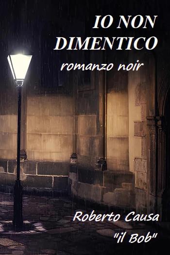 Io non dimentico - Roberto Causa - Libro Youcanprint 2024 | Libraccio.it