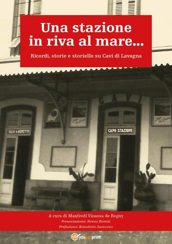 Una stazione in riva al mare... Ricordi, storie e storielle su Cavi di Lavagna - Manfredi Vinassa de Regny - Libro Youcanprint 2024 | Libraccio.it