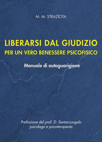 Liberarsi dal giudizio per un vero benessere psicofisico. Manuale di autoguarigione - M. M. Straziota - Libro Youcanprint 2024 | Libraccio.it