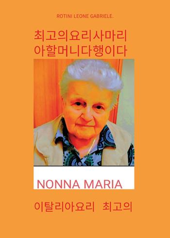 Nonna Maria, la cuoca più brava che ci sia. I migliori piatti della cucina italiana. Ediz. coreana - Leone Gabriele Rotini - Libro Youcanprint 2024 | Libraccio.it