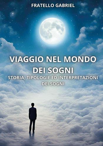 Viaggio nel mondo dei sogni. Storia, tipologie ed interpretazioni dei sogni - Fratello Gabriel - Libro Youcanprint 2024 | Libraccio.it