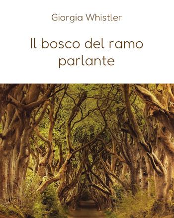Il bosco del ramo parlante - Giorgia Whistler - Libro Youcanprint 2024 | Libraccio.it