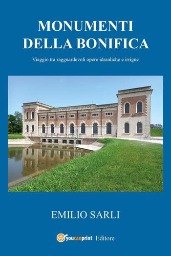 Monumenti della bonifica. Viaggio tra ragguardevoli opere idrauliche e irrigue - Emilio Sarli - Libro Youcanprint 2024 | Libraccio.it