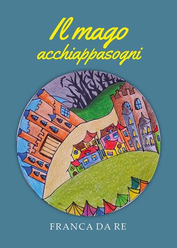 Il mago acchiappasogni - Franca Da Re - Libro Youcanprint 2024 | Libraccio.it