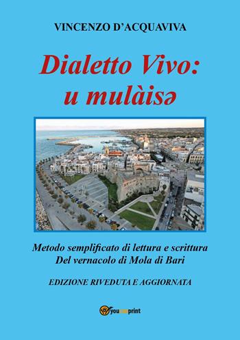 Dialetto vivo: u mulàisey. Metodo semplificato di lettura e scrittura del vernacolo di Mola di Bari - Vincenzo D'Acquaviva - Libro Youcanprint 2024 | Libraccio.it