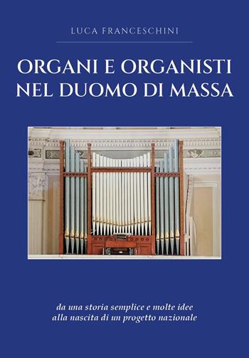 Organi e organisti nel Duomo di Massa - Luca Franceschini - Libro Youcanprint 2024 | Libraccio.it