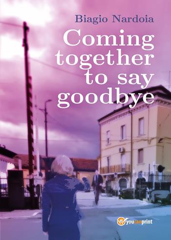 Coming together to say goodbye - Biagio Nardoia - Libro Youcanprint 2025 | Libraccio.it