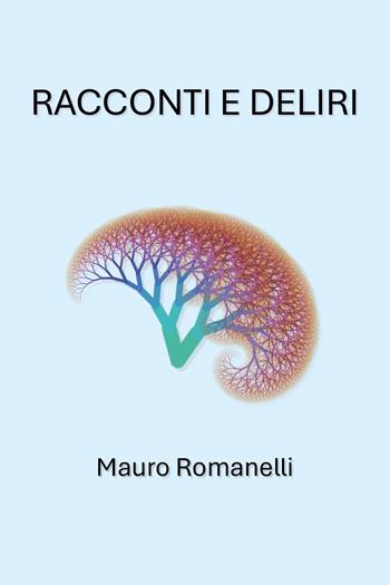 Racconti e deliri - Mauro Romanelli - Libro Youcanprint 2024 | Libraccio.it