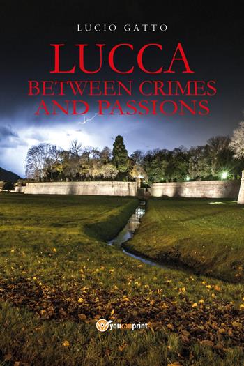Lucca between crimes and passions - Lucio Gatto - Libro Youcanprint 2025 | Libraccio.it