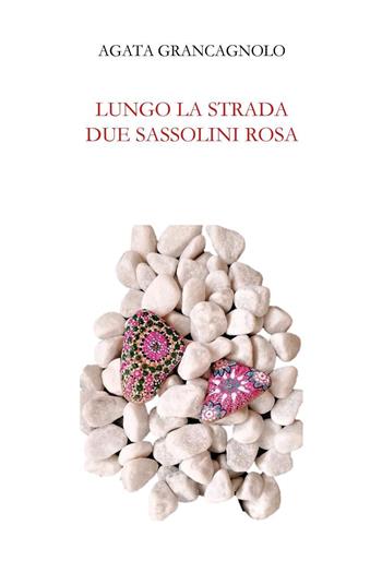 Lungo la strada due sassolini rosa - Agata Grancagnolo - Libro Youcanprint 2024 | Libraccio.it
