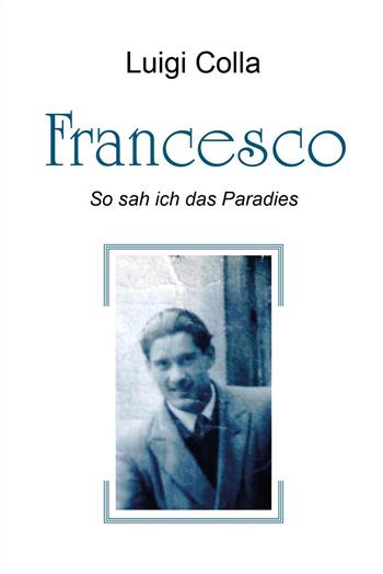 Francesco. So sah ich das Paradies - Luigi Colla - Libro Youcanprint 2024 | Libraccio.it