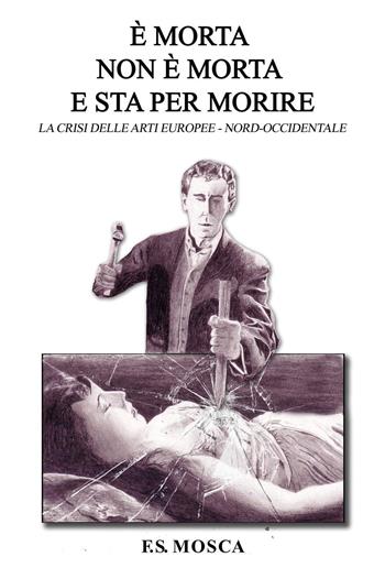 È morta non è morta e sta per morire. Le crisi delle arti europee nord-occidentale - Francesco S. Mosca - Libro Youcanprint 2025 | Libraccio.it