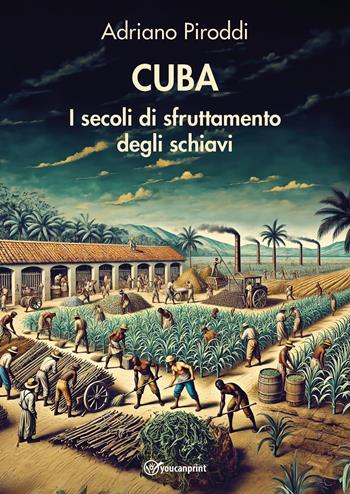 Cuba. I secoli di sfruttamento degli schiavi - Adriano Piroddi - Libro Youcanprint 2024 | Libraccio.it