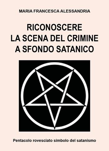 Riconoscere la scena del crimine a sfondo satanico - Maria Francesca Alessandria - Libro Youcanprint 2024 | Libraccio.it