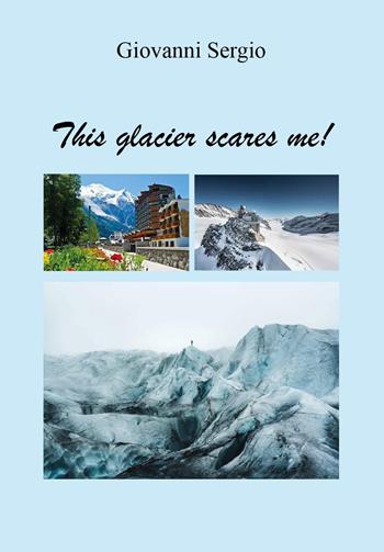 This glacier scares me! - Giovanni Sergio - Libro Youcanprint 2024 | Libraccio.it