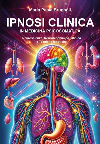 Ipnosi clinica in medicina psicosomatica. Neuroscienze, neurobiochimica, clinica e tecniche ipnotiche - Maria Paola Brugnoli - Libro Youcanprint 2024 | Libraccio.it