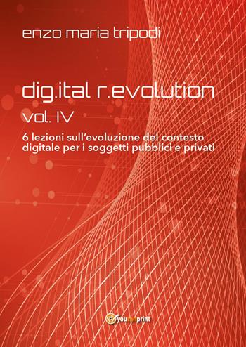 Dig.ital r.evolution. 6 lezioni sull’evoluzione del contesto digitale per i soggetti pubblici e privati. Vol. 4 - Enzo Maria Tripodi - Libro Youcanprint 2024 | Libraccio.it