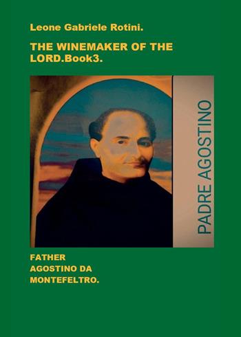The winemaker of the Lord. Father Agostino da Montefeltro. Vol. 3 - Leone Gabriele Rotini - Libro Youcanprint 2024 | Libraccio.it