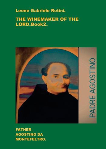 The winemaker of the Lord. Father Agostino da Montefeltro. Vol. 2 - Leone Gabriele Rotini - Libro Youcanprint 2024 | Libraccio.it