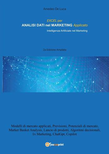 Excel per analisi dati nel marketing applicato. Intelligenza artificiale nel marketing. Ediz. ampliata - Amedeo De Luca - Libro Youcanprint 2024 | Libraccio.it