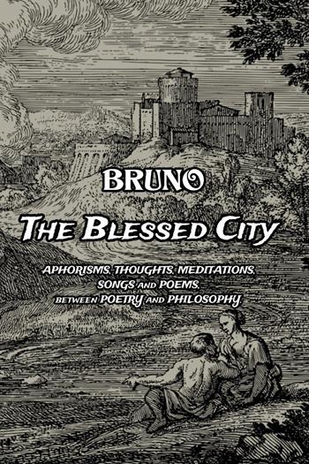 The blessed city. Aphorisms, thought, meditations, songs and poems. Between poetry and philosophy - Bruno - Libro Youcanprint 2024 | Libraccio.it