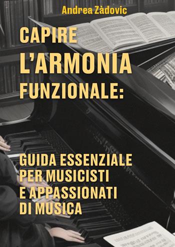 Capire l'armonia funzionale: guida essenziale per musicisti e appassionati di musica - Andrea Zàdovic - Libro Youcanprint 2024 | Libraccio.it