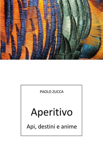 Aperitivo. Api, destini e anime - Paolo Zucca - Libro Youcanprint 2024 | Libraccio.it