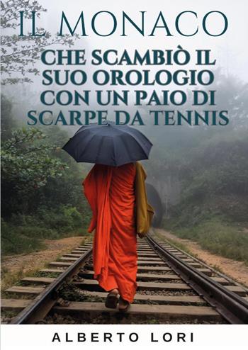 Il monaco che scambiò il suo orologio con un paio di scarpe da tennis - Alberto Lori - Libro Youcanprint 2024 | Libraccio.it